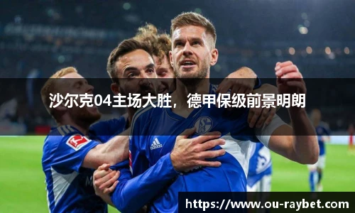 沙尔克04主场大胜，德甲保级前景明朗