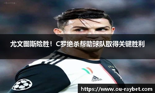 尤文图斯险胜！C罗绝杀帮助球队取得关键胜利