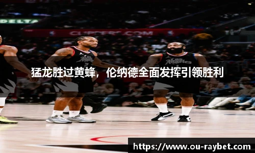 猛龙胜过黄蜂，伦纳德全面发挥引领胜利
