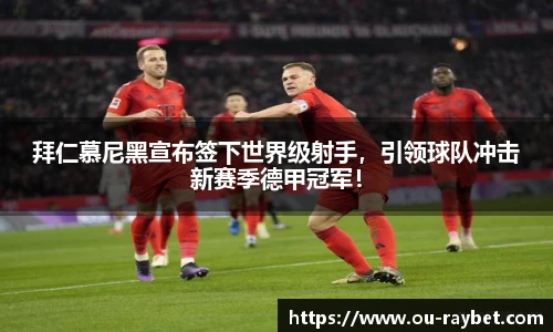 拜仁慕尼黑宣布签下世界级射手，引领球队冲击新赛季德甲冠军！