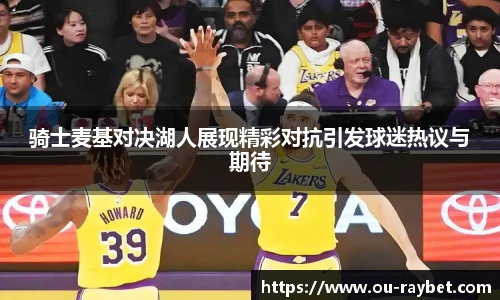骑士麦基对决湖人展现精彩对抗引发球迷热议与期待