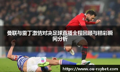 曼联与雷丁激情对决足球直播全程回顾与精彩瞬间分析