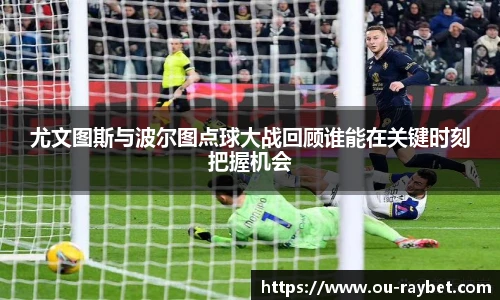 尤文图斯与波尔图点球大战回顾谁能在关键时刻把握机会
