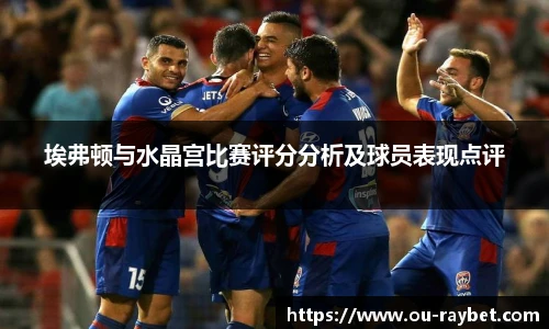 埃弗顿与水晶宫比赛评分分析及球员表现点评