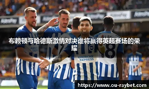 布赖顿与哈德斯激情对决谁将赢得英超赛场的荣耀