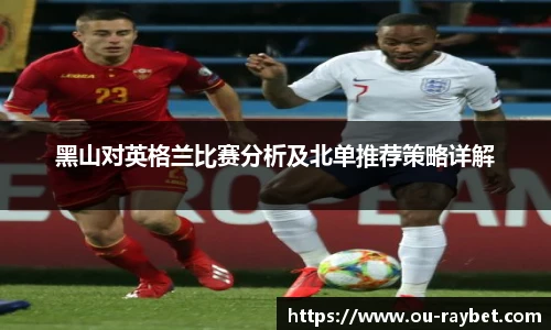 黑山对英格兰比赛分析及北单推荐策略详解