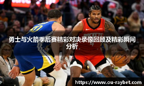 勇士与火箭季后赛精彩对决录像回顾及精彩瞬间分析