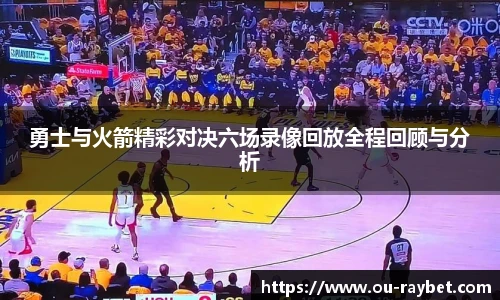 勇士与火箭精彩对决六场录像回放全程回顾与分析
