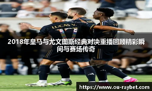 2018年皇马与尤文图斯经典对决重播回顾精彩瞬间与赛场传奇