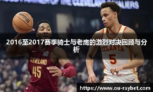 2016至2017赛季骑士与老鹰的激烈对决回顾与分析