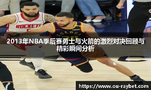 2013年NBA季后赛勇士与火箭的激烈对决回顾与精彩瞬间分析
