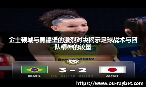 金士顿城与黑德堡的激烈对决揭示足球战术与团队精神的较量