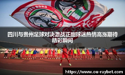 四川与贵州足球对决激战正酣球迷热情高涨期待精彩瞬间