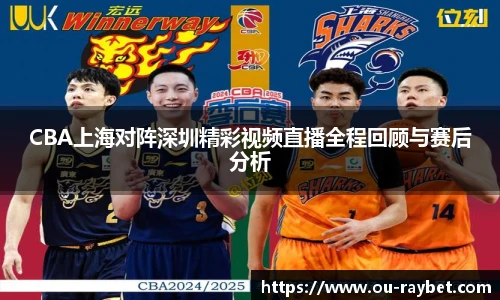 CBA上海对阵深圳精彩视频直播全程回顾与赛后分析