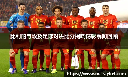 比利时与埃及足球对决比分揭晓精彩瞬间回顾