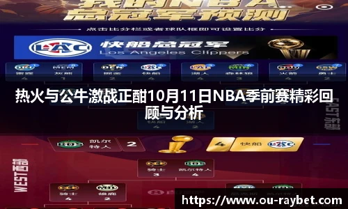 热火与公牛激战正酣10月11日NBA季前赛精彩回顾与分析