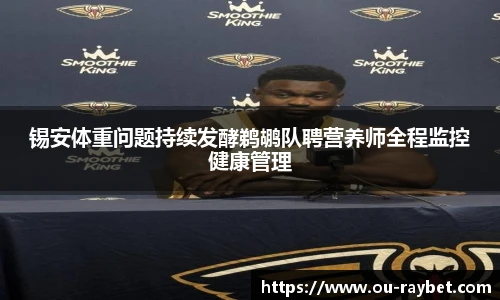 锡安体重问题持续发酵鹈鹕队聘营养师全程监控健康管理