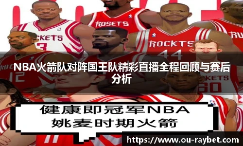 NBA火箭队对阵国王队精彩直播全程回顾与赛后分析