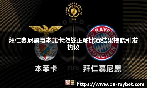 拜仁慕尼黑与本菲卡激战正酣比赛结果揭晓引发热议