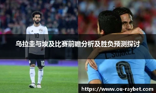 乌拉圭与埃及比赛前瞻分析及胜负预测探讨